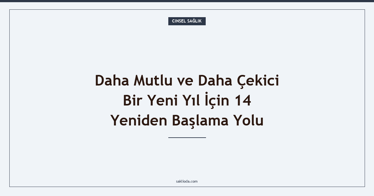 Daha Mutlu ve Daha Çekici Bir Yeni Yıl İçin 14 Yeniden Başlama Yolu - Saklioda Blog