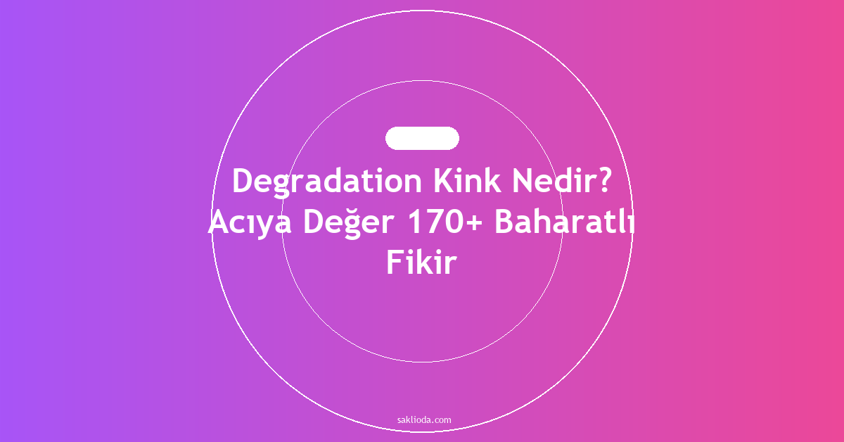 Degradation Kink Nedir? Acıya Değer 170+ Baharatlı Fikir - Saklioda Blog