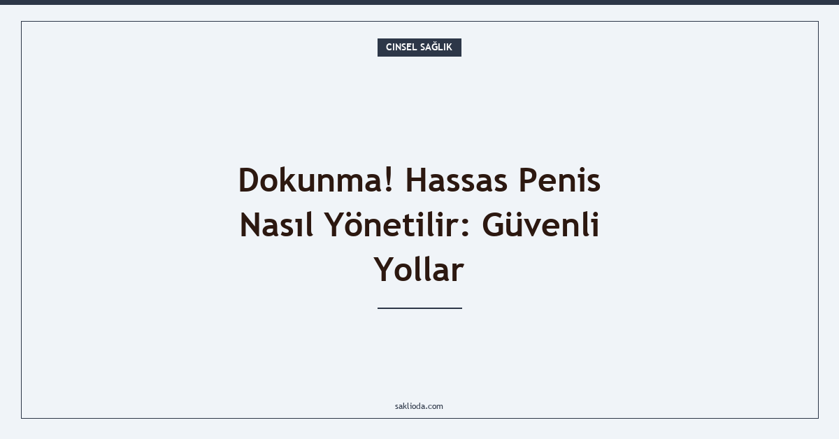 Dokunma! Hassas Penis Nasıl Yönetilir: Güvenli Yollar - Saklioda Blog