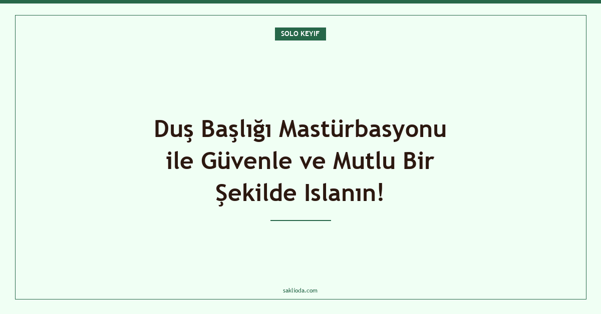 Duş Başlığı Mastürbasyonu ile Güvenle ve Mutlu Bir Şekilde Islanın! - Saklioda Blog