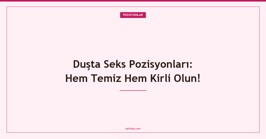 Duşta Seks Pozisyonları: Hem Temiz Hem Kirli Olun! - Saklioda Blog