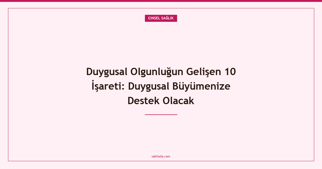 Duygusal Olgunluğun Gelişen 10 İşareti: Duygusal Büyümenize Destek Olacak - Saklioda Blog