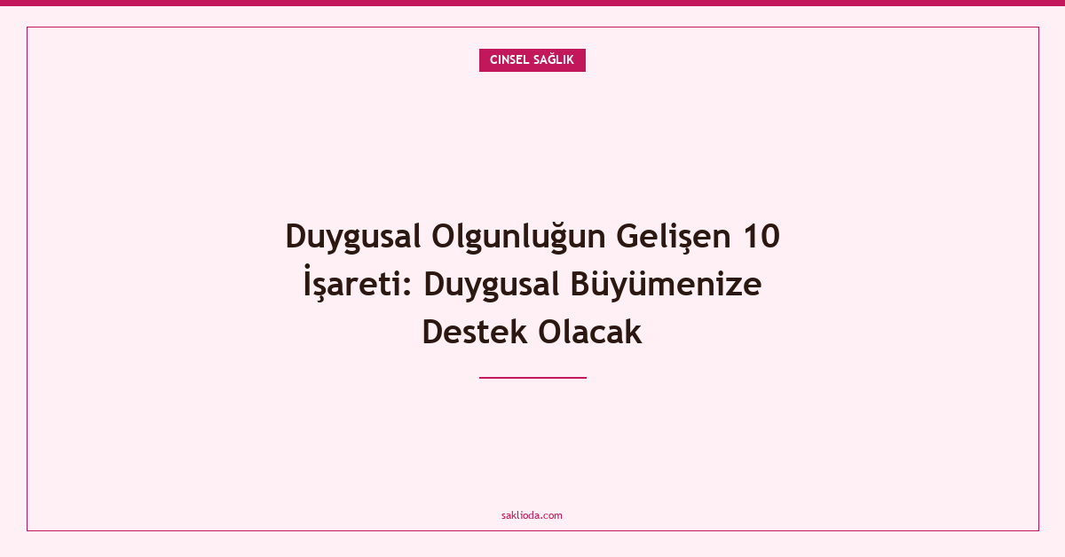 Duygusal Olgunluğun Gelişen 10 İşareti: Duygusal Büyümenize Destek Olacak - Saklioda Blog