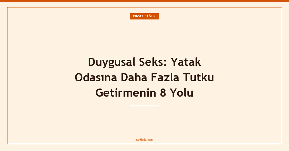 Duygusal Seks: Yatak Odasına Daha Fazla Tutku Getirmenin 8 Yolu - Saklioda Blog