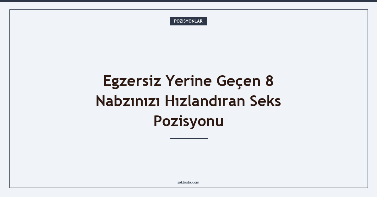 Egzersiz Yerine Geçen 8 Nabzınızı Hızlandıran Seks Pozisyonu - Saklioda Blog