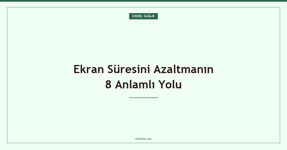 Ekran Süresini Azaltmanın 8 Anlamlı Yolu - Saklioda Blog