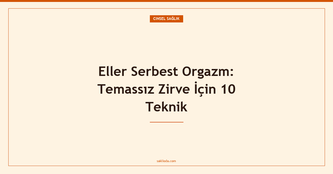 Eller Serbest Orgazm: Temassız Zirve İçin 10 Teknik - Saklioda Blog