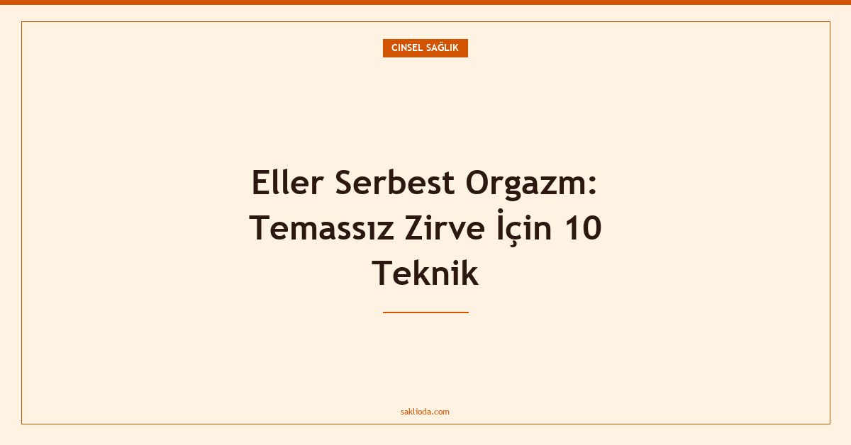 Eller Serbest Orgazm: Temassız Zirve İçin 10 Teknik - Saklioda Blog