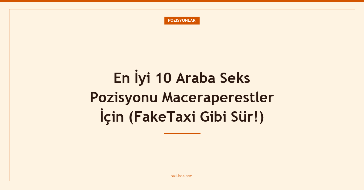 En İyi 10 Araba Seks Pozisyonu Maceraperestler İçin - Saklioda Blog