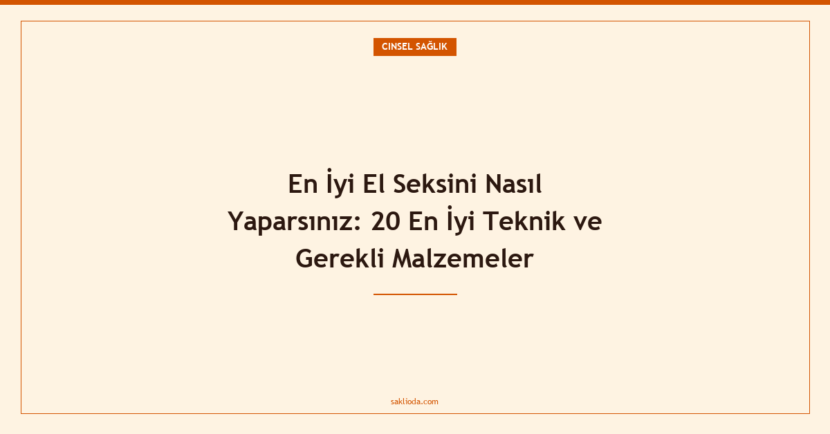 En İyi El Seksini Nasıl Yaparsınız: 20 En İyi Teknik ve Gerekli Malzemeler - Saklioda Blog