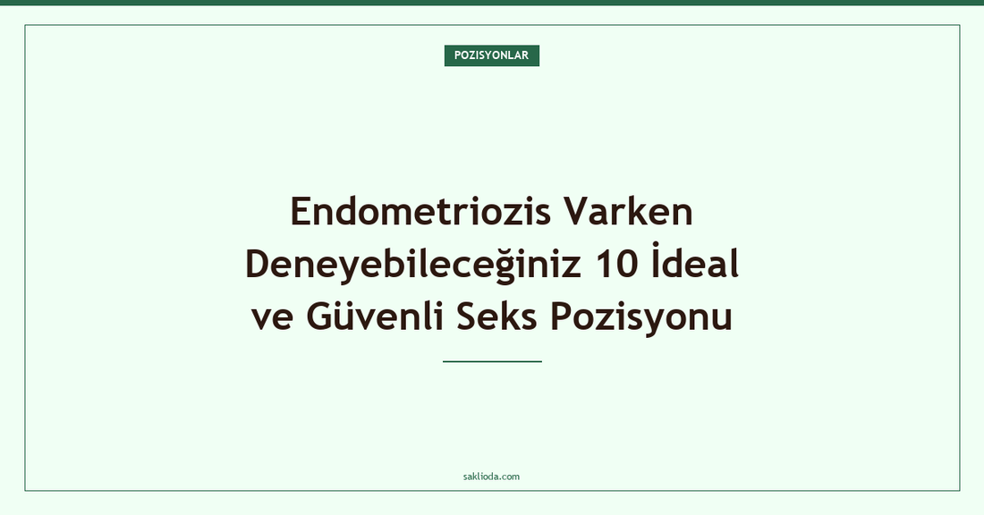 Endometriozis Varken Deneyebileceğiniz 10 İdeal ve Güvenli Seks Pozisyonu - Saklioda Blog