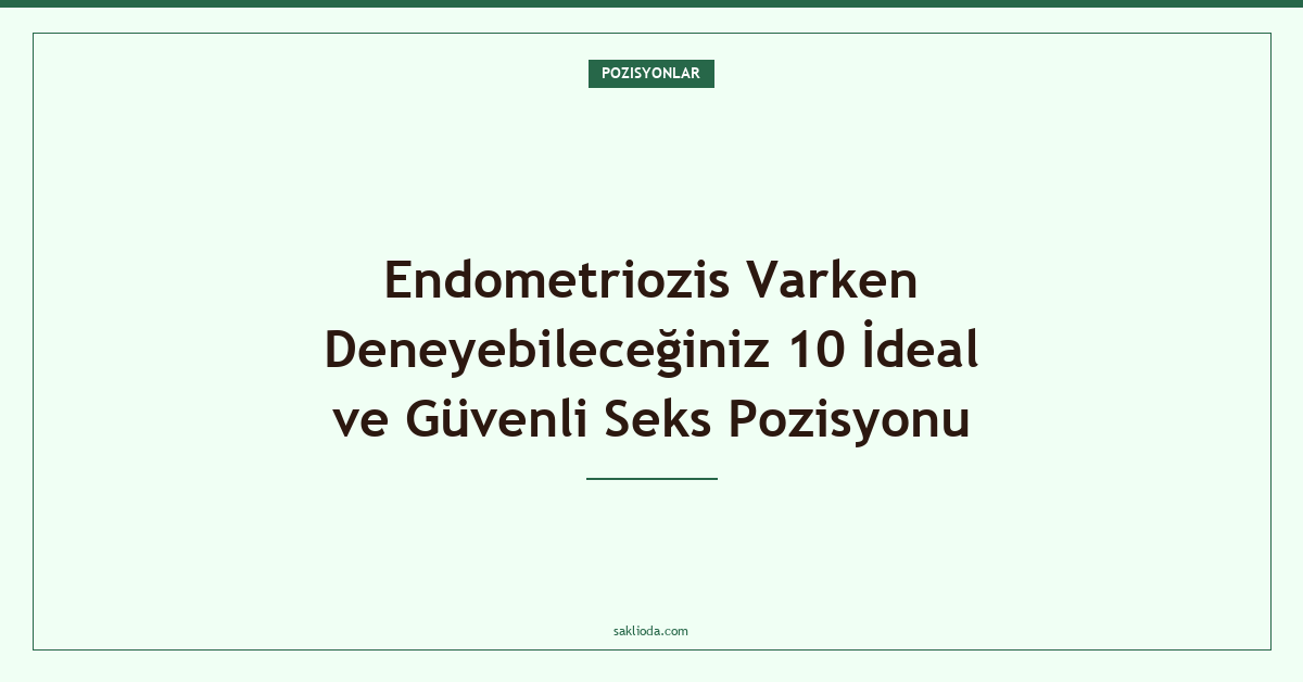 Endometriozis Varken Deneyebileceğiniz 10 İdeal ve Güvenli Seks Pozisyonu - Saklioda Blog