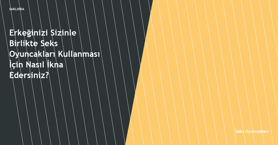 Erkeğinizi Sizinle Birlikte Seks Oyuncakları Kullanması İçin Nasıl İkna Edersiniz? - Saklioda Blog