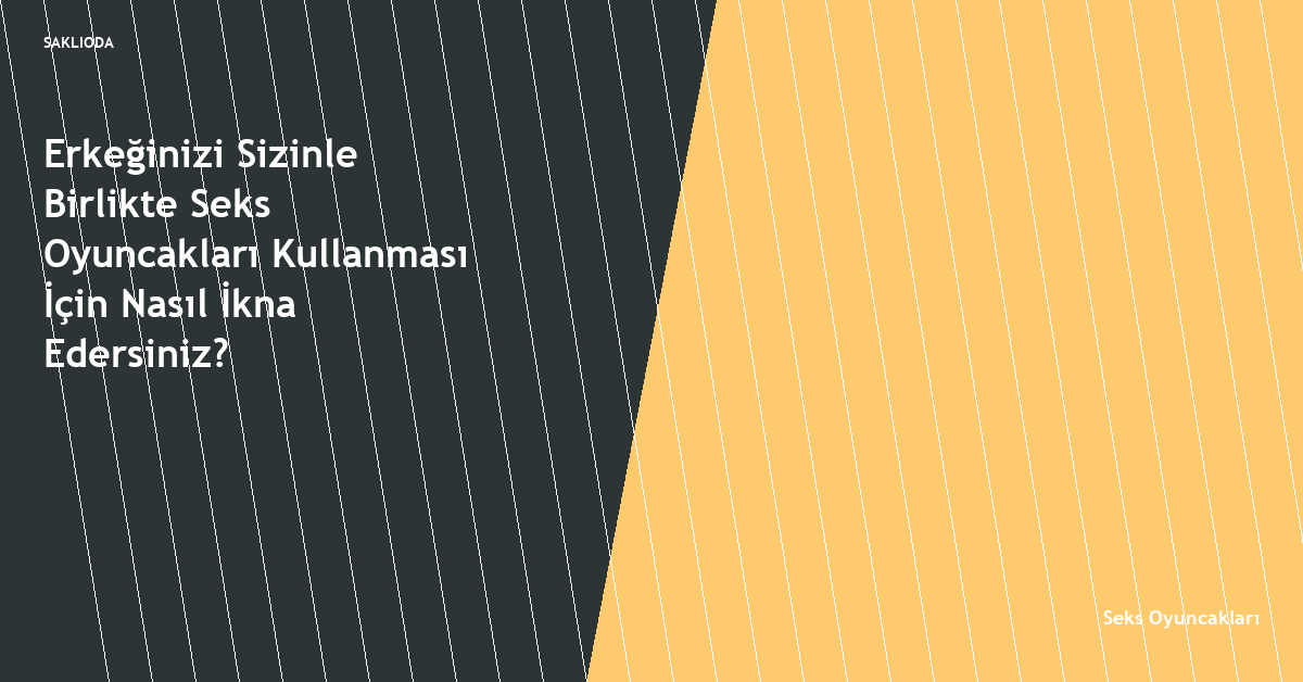 Erkeğinizi Sizinle Birlikte Seks Oyuncakları Kullanması İçin Nasıl İkna Edersiniz? - Saklioda Blog