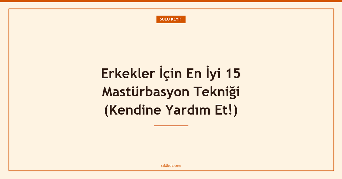Erkekler İçin En İyi 15 Mastürbasyon Tekniği - Saklioda Blog