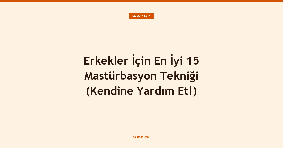 Erkekler İçin En İyi 15 Mastürbasyon Tekniği - Saklioda Blog
