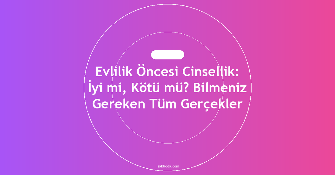 Evlilik Öncesi Cinsellik: İyi mi, Kötü mü? Bilmeniz Gereken Tüm Gerçekler - Saklioda Blog