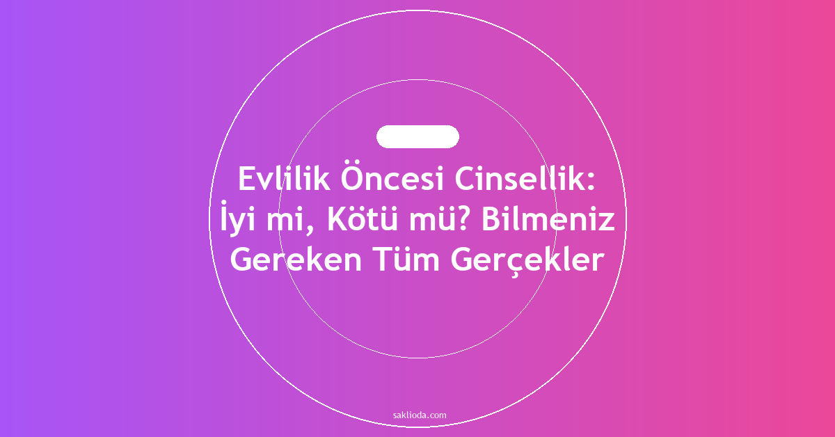 Evlilik Öncesi Cinsellik: İyi mi, Kötü mü? Bilmeniz Gereken Tüm Gerçekler - Saklioda Blog