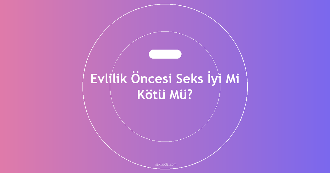 Evlilik Öncesi Seks İyi Mi Kötü Mü? - Saklioda Blog