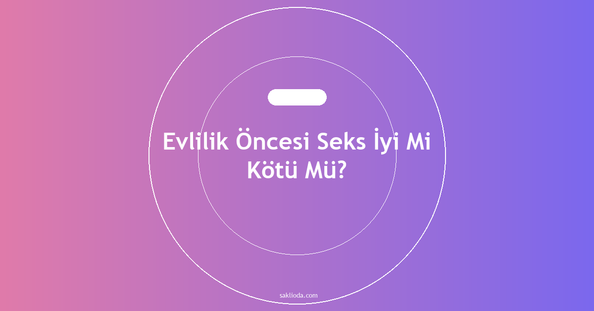 Evlilik Öncesi Seks İyi Mi Kötü Mü? - Saklioda Blog