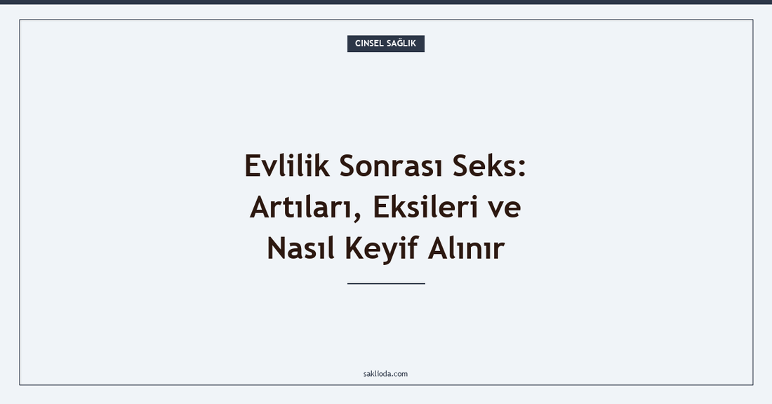 Evlilik Sonrası Seks: Artıları, Eksileri ve Nasıl Keyif Alınır - Saklioda Blog