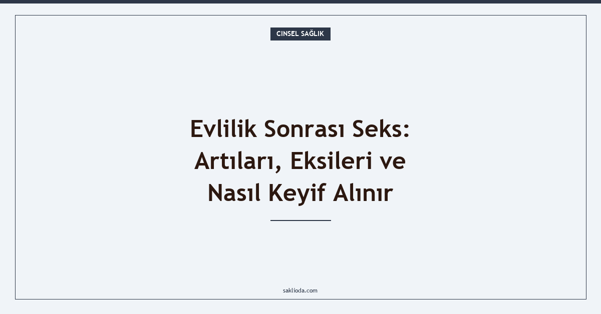 Evlilik Sonrası Seks: Artıları, Eksileri ve Nasıl Keyif Alınır - Saklioda Blog