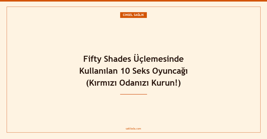 Fifty Shades Üçlemesinde Kullanılan 10 Seks Oyuncağı - Saklioda Blog