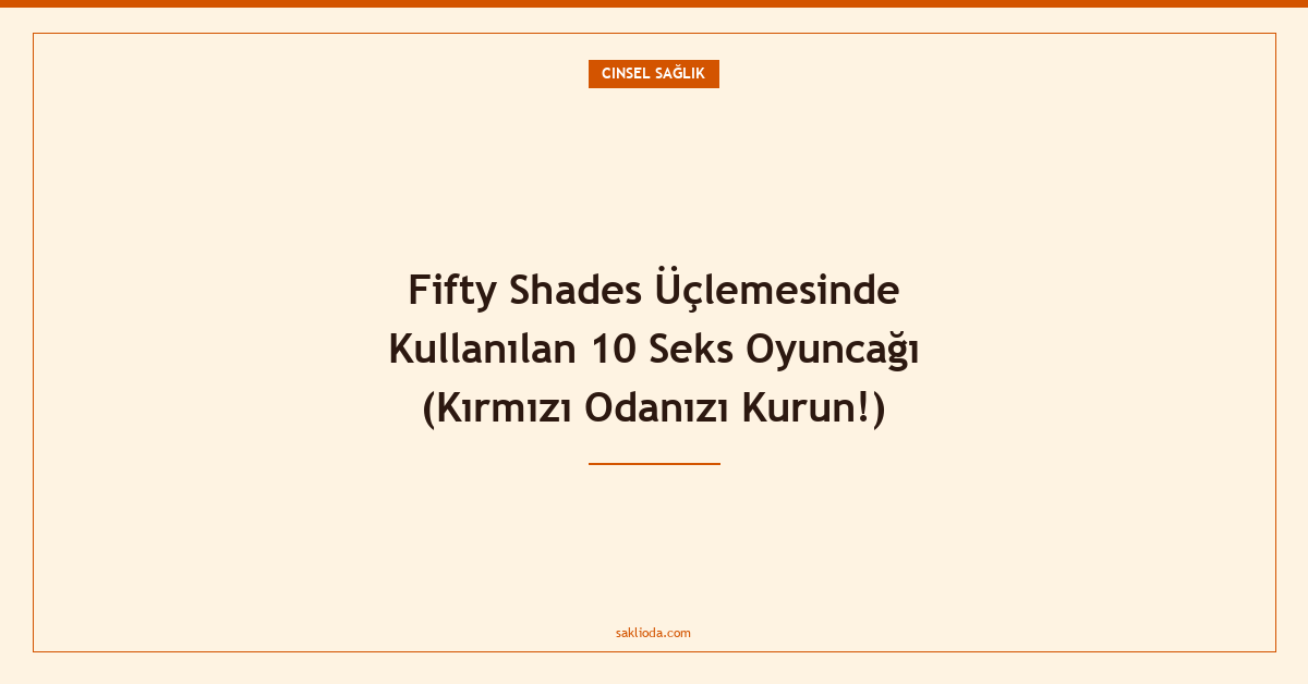 Fifty Shades Üçlemesinde Kullanılan 10 Seks Oyuncağı - Saklioda Blog