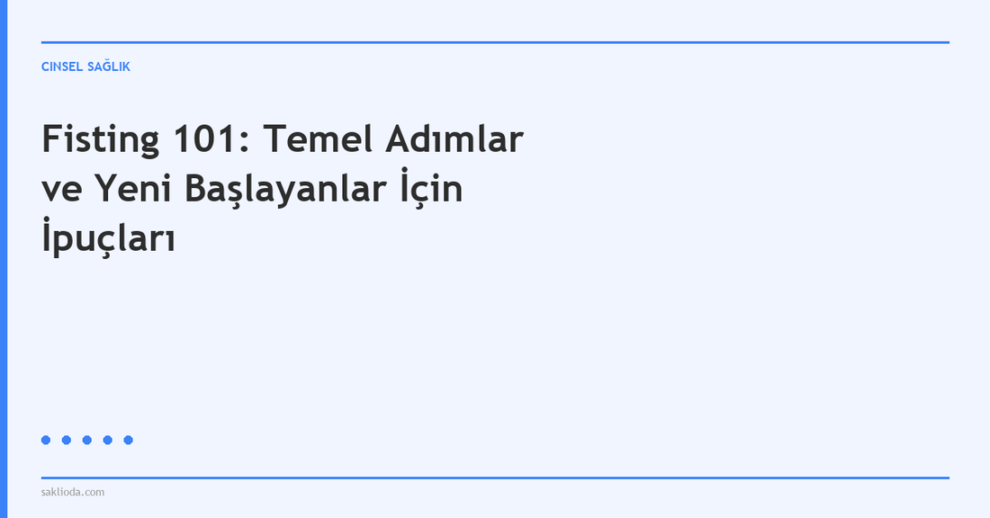 Fisting 101: Temel Adımlar ve Yeni Başlayanlar İçin İpuçları - Saklioda Blog