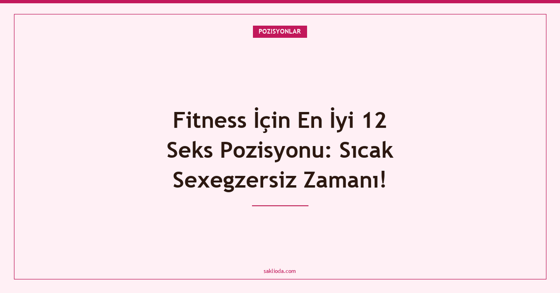 Fitness İçin En İyi 12 Seks Pozisyonu: Sıcak Sexegzersiz Zamanı! - Saklioda Blog