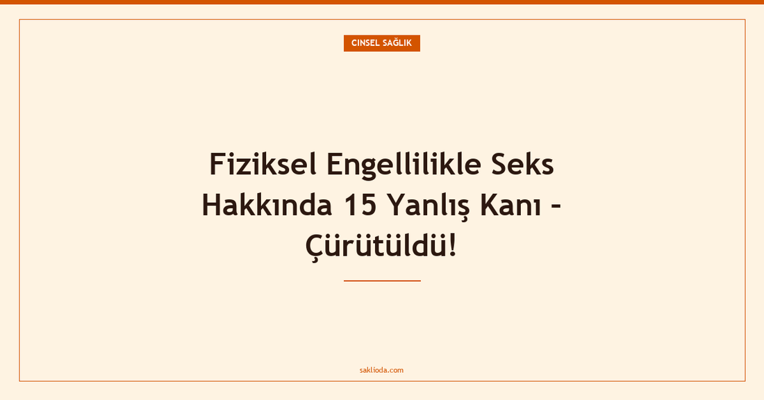 Fiziksel Engellilikle Seks Hakkında 15 Yanlış Kanı – Çürütüldü! - Saklioda Blog