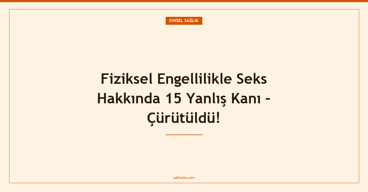 Fiziksel Engellilikle Seks Hakkında 15 Yanlış Kanı – Çürütüldü! - Saklioda Blog