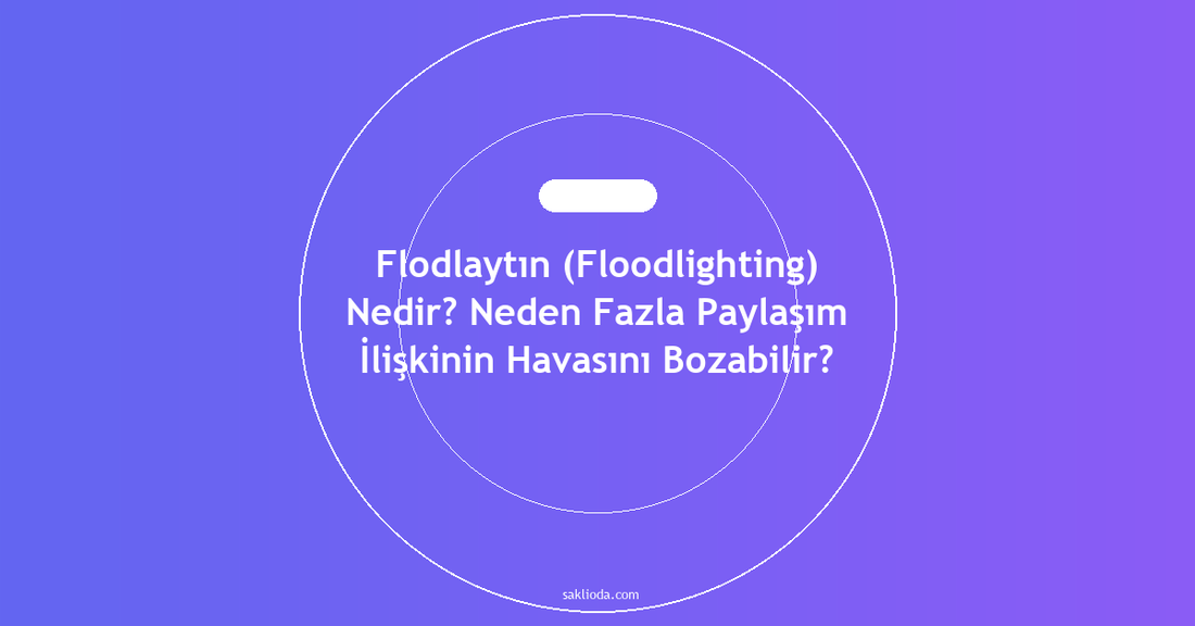 Flodlaytın Nedir? Neden Fazla Paylaşım İlişkinin Havasını Bozabilir? - Saklioda Blog