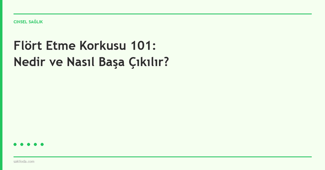 Flört Etme Korkusu 101: Nedir ve Nasıl Başa Çıkılır? - Saklioda Blog
