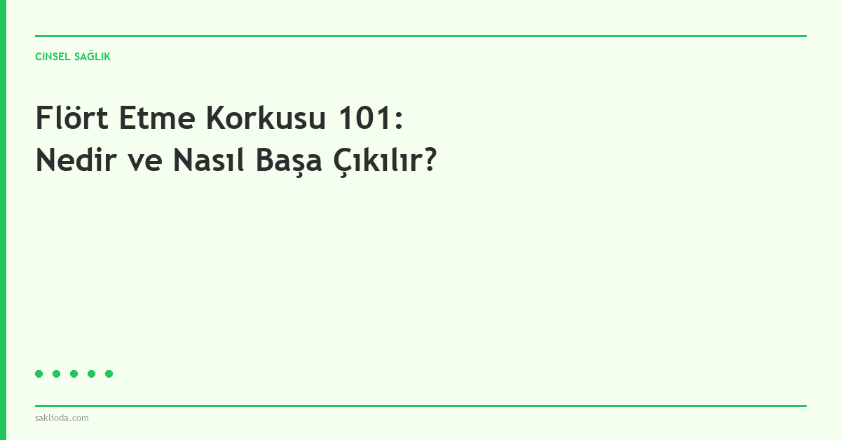 Flört Etme Korkusu 101: Nedir ve Nasıl Başa Çıkılır? - Saklioda Blog