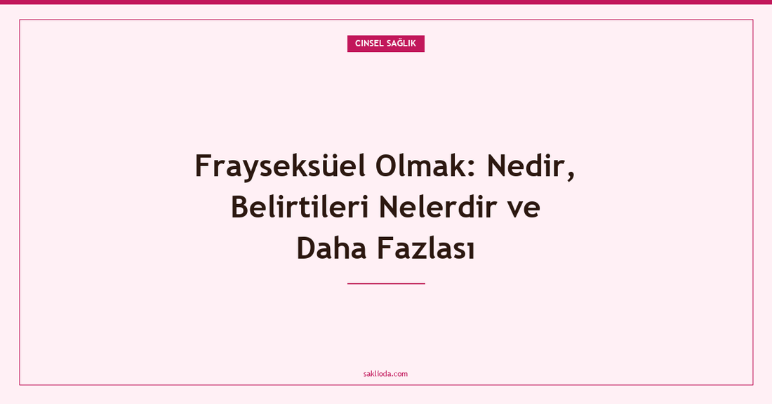 Frayseksüel Olmak: Nedir, Belirtileri Nelerdir ve Daha Fazlası - Saklioda Blog