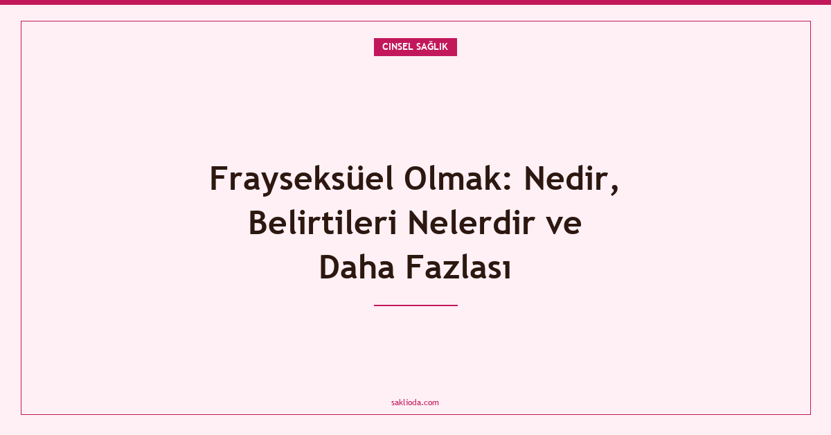 Frayseksüel Olmak: Nedir, Belirtileri Nelerdir ve Daha Fazlası - Saklioda Blog