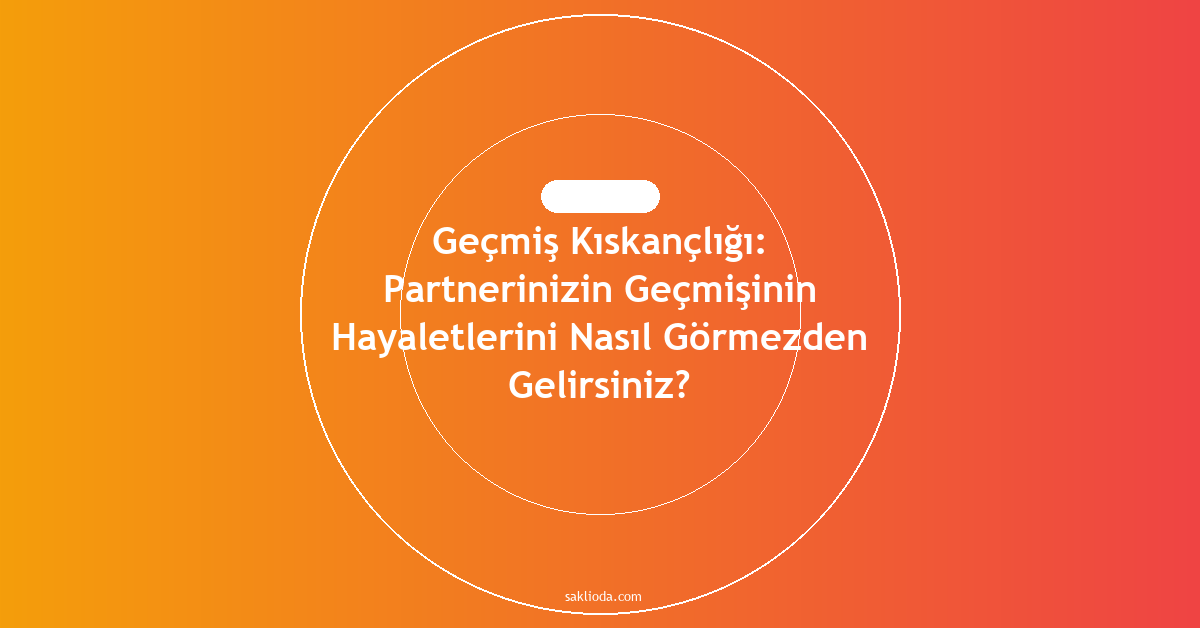 Geçmiş Kıskançlığı: Partnerinizin Geçmişinin Hayaletlerini Nasıl Görmezden Gelirsiniz? - Saklioda Blog