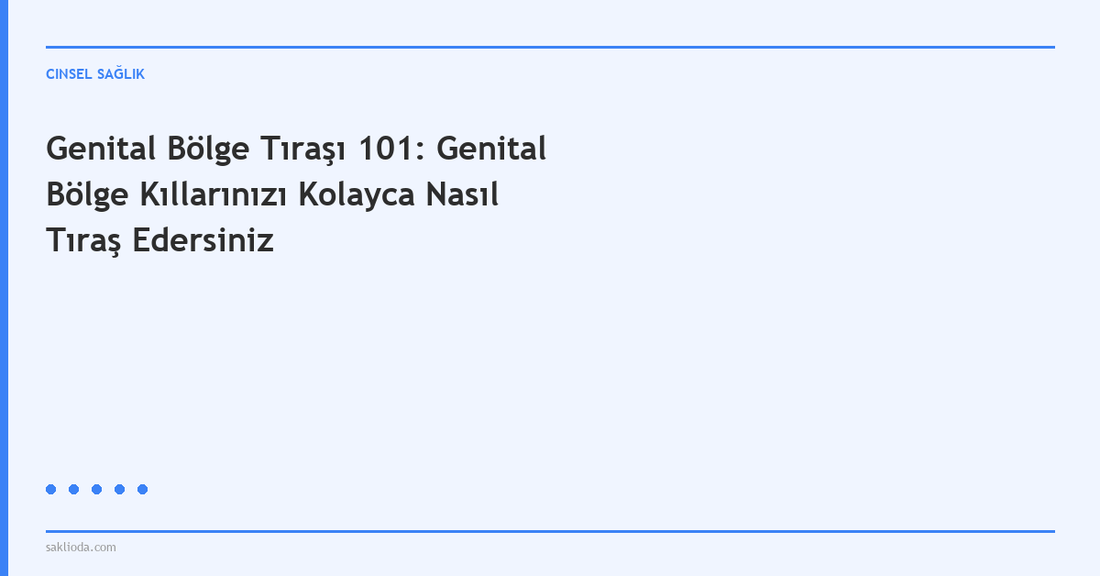 Genital Bölge Tıraşı 101: Genital Bölge Kıllarınızı Kolayca Nasıl Tıraş Edersiniz - Saklioda Blog