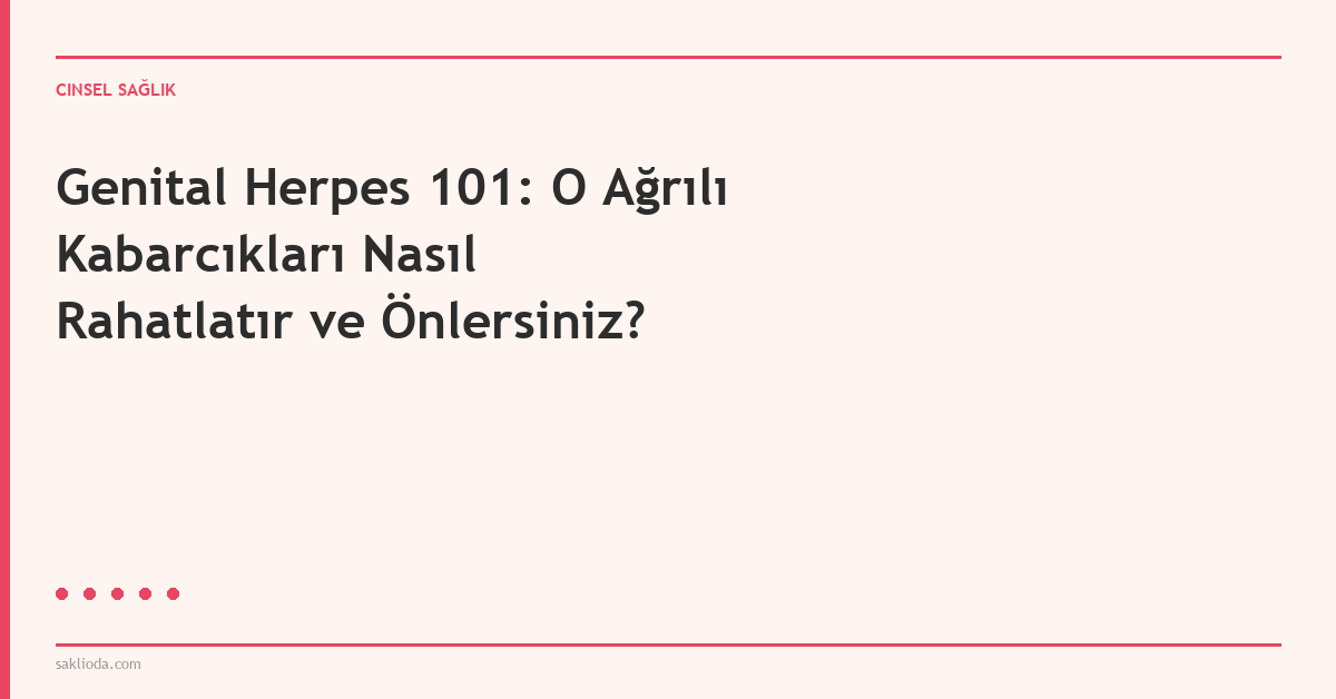 Genital Herpes 101: O Ağrılı Kabarcıkları Nasıl Rahatlatır ve Önlersiniz? - Saklioda Blog