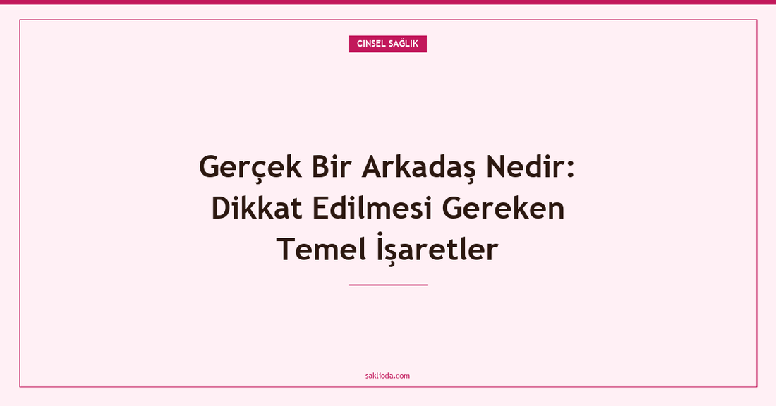 Gerçek Bir Arkadaş Nedir: Dikkat Edilmesi Gereken Temel İşaretler - Saklioda Blog