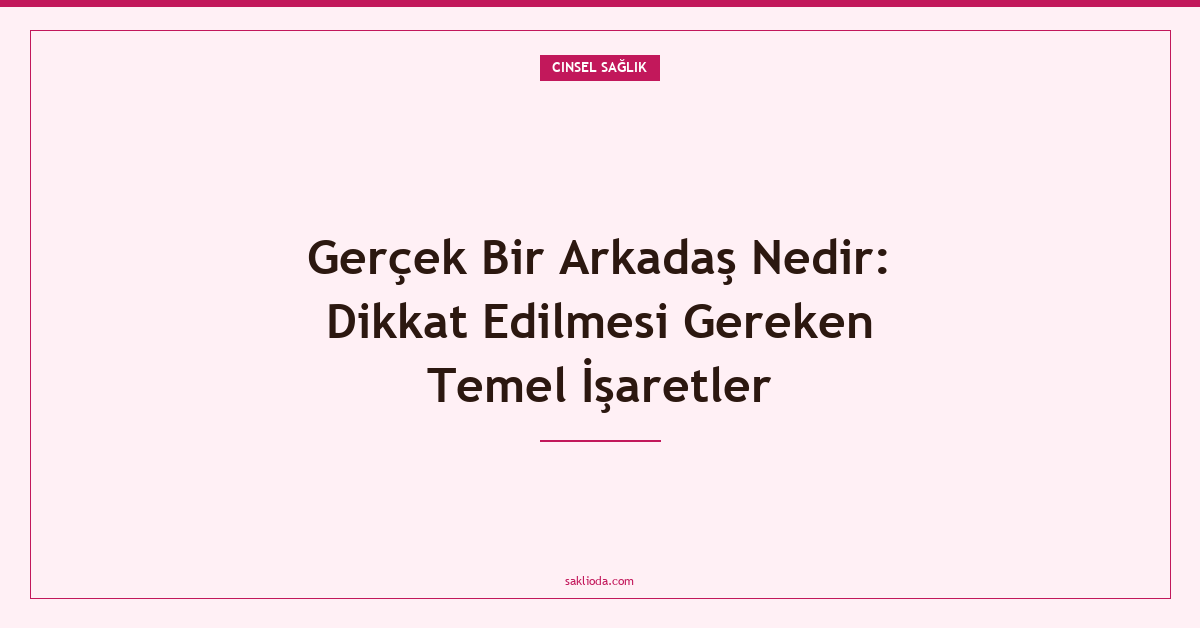 Gerçek Bir Arkadaş Nedir: Dikkat Edilmesi Gereken Temel İşaretler - Saklioda Blog