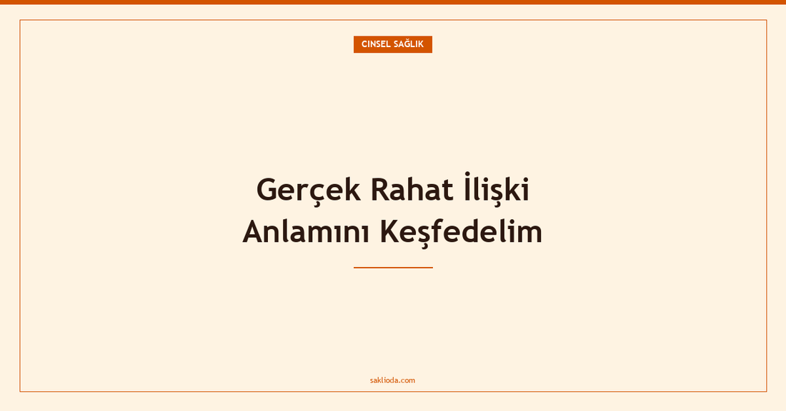 Gerçek Rahat İlişki Anlamını Keşfedelim - Saklioda Blog