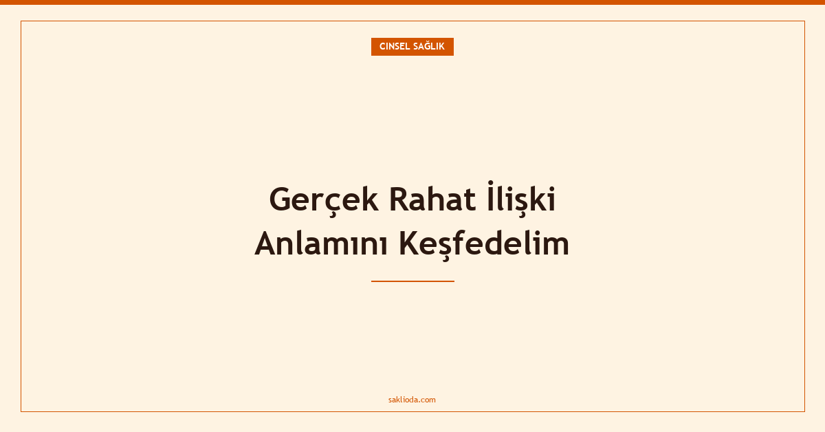 Gerçek Rahat İlişki Anlamını Keşfedelim - Saklioda Blog