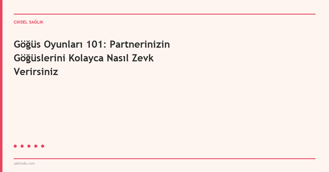 Göğüs Oyunları 101: Partnerinizin Göğüslerini Kolayca Nasıl Zevk Verirsiniz - Saklioda Blog