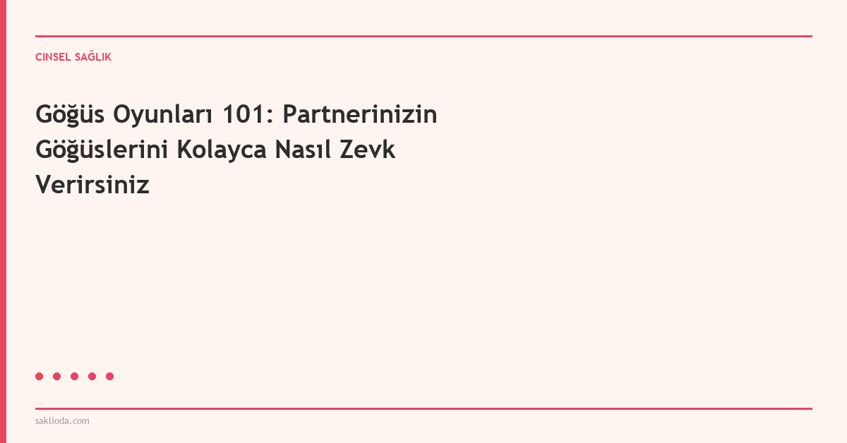 Göğüs Oyunları 101: Partnerinizin Göğüslerini Kolayca Nasıl Zevk Verirsiniz - Saklioda Blog