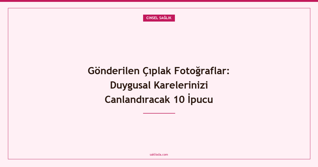 Gönderilen Çıplak Fotoğraflar: Duygusal Karelerinizi Canlandıracak 10 İpucu - Saklioda Blog