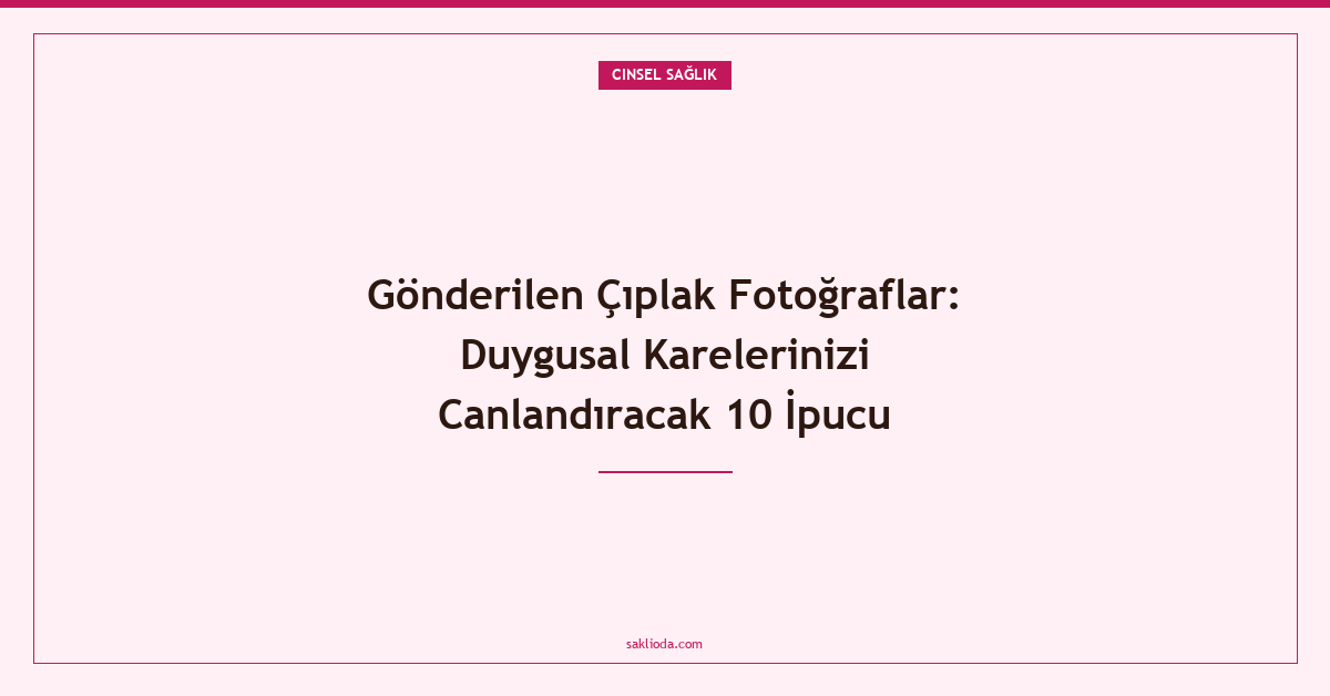 Gönderilen Çıplak Fotoğraflar: Duygusal Karelerinizi Canlandıracak 10 İpucu - Saklioda Blog