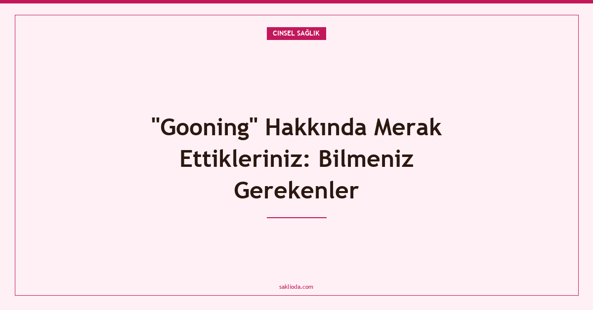 "Gooning" Hakkında Merak Ettikleriniz: Bilmeniz Gerekenler - Saklioda Blog