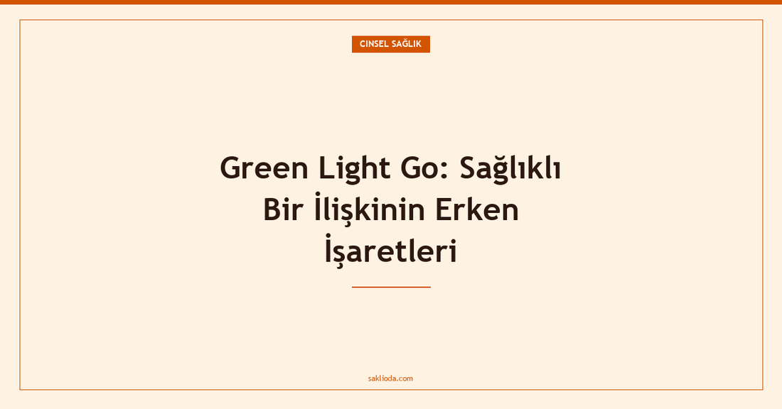 Green Light Go: Sağlıklı Bir İlişkinin Erken İşaretleri - Saklioda Blog
